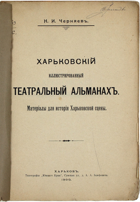 Черняев Н.И. Харьковский иллюстрированный театральный альманах. Материалы для истории харьковской сцены. Харьков: Тип. «Южного края», 1900.